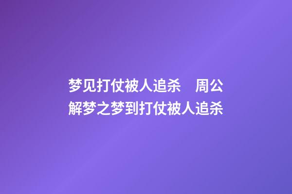 梦见打仗被人追杀　周公解梦之梦到打仗被人追杀